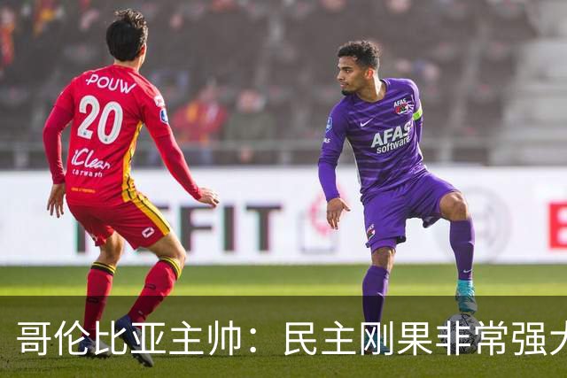 哥伦比亚主帅：民主刚果非常强大 迪亚斯能从多个角度发起进攻